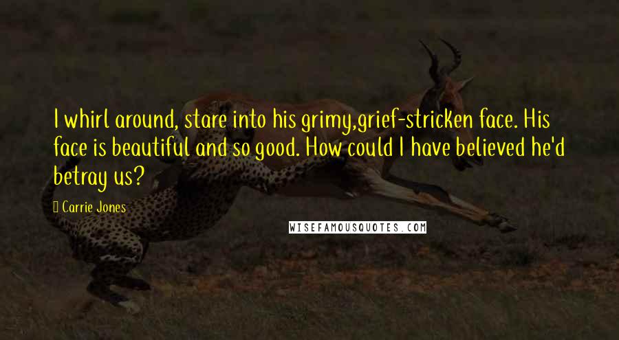 Carrie Jones Quotes: I whirl around, stare into his grimy,grief-stricken face. His face is beautiful and so good. How could I have believed he'd betray us?