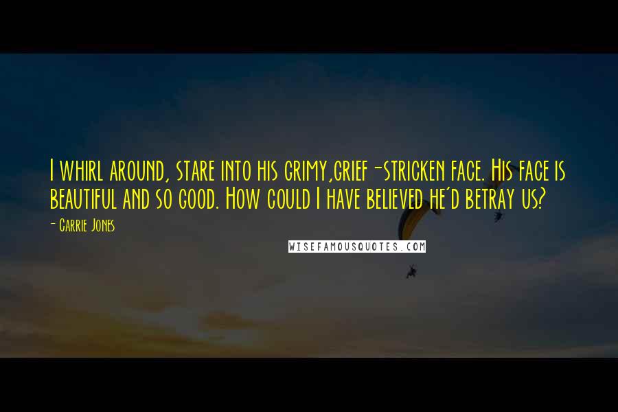 Carrie Jones Quotes: I whirl around, stare into his grimy,grief-stricken face. His face is beautiful and so good. How could I have believed he'd betray us?