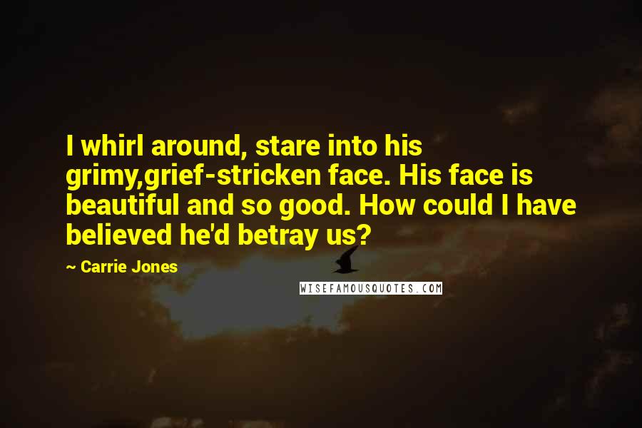 Carrie Jones Quotes: I whirl around, stare into his grimy,grief-stricken face. His face is beautiful and so good. How could I have believed he'd betray us?