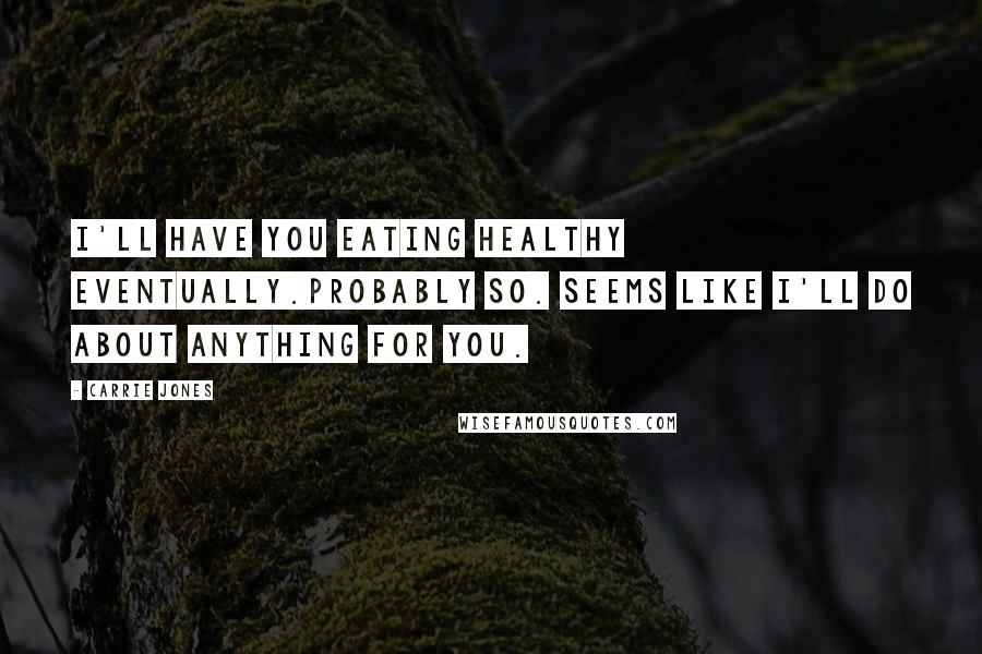 Carrie Jones Quotes: I'll have you eating healthy eventually.Probably so. Seems like I'll do about anything for you.