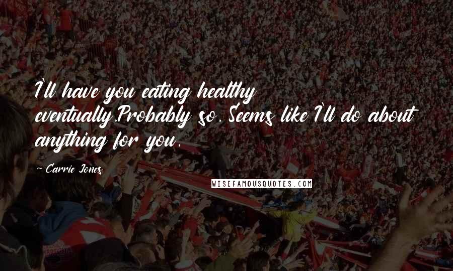 Carrie Jones Quotes: I'll have you eating healthy eventually.Probably so. Seems like I'll do about anything for you.