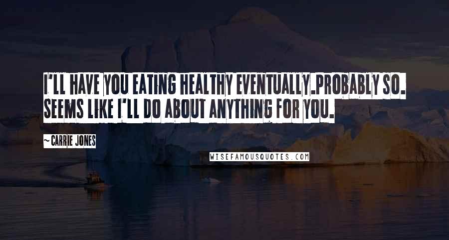 Carrie Jones Quotes: I'll have you eating healthy eventually.Probably so. Seems like I'll do about anything for you.