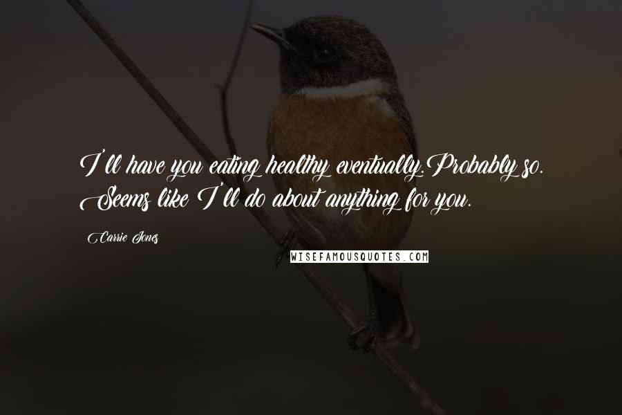 Carrie Jones Quotes: I'll have you eating healthy eventually.Probably so. Seems like I'll do about anything for you.