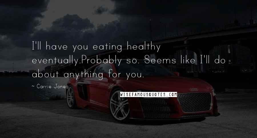 Carrie Jones Quotes: I'll have you eating healthy eventually.Probably so. Seems like I'll do about anything for you.