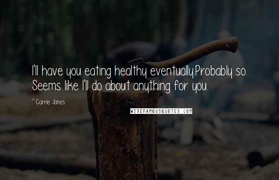 Carrie Jones Quotes: I'll have you eating healthy eventually.Probably so. Seems like I'll do about anything for you.