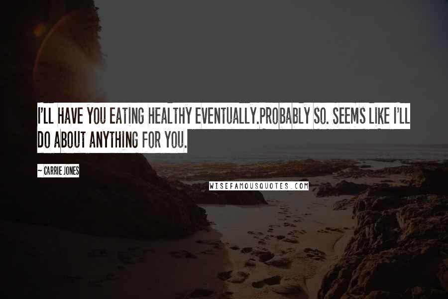 Carrie Jones Quotes: I'll have you eating healthy eventually.Probably so. Seems like I'll do about anything for you.