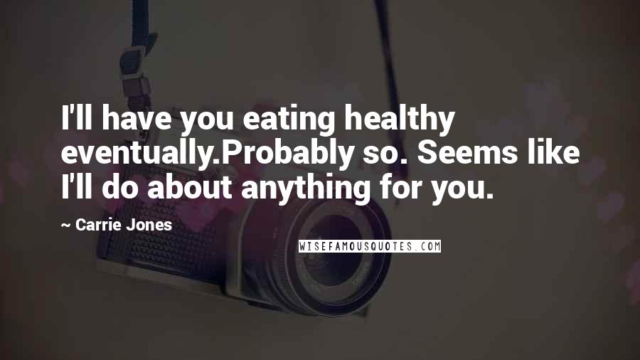 Carrie Jones Quotes: I'll have you eating healthy eventually.Probably so. Seems like I'll do about anything for you.