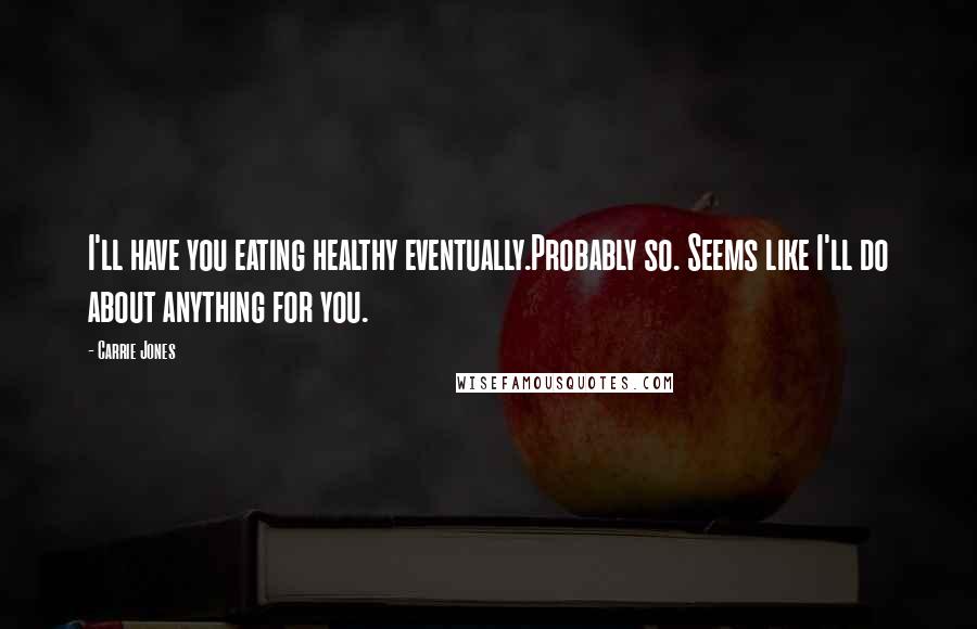 Carrie Jones Quotes: I'll have you eating healthy eventually.Probably so. Seems like I'll do about anything for you.