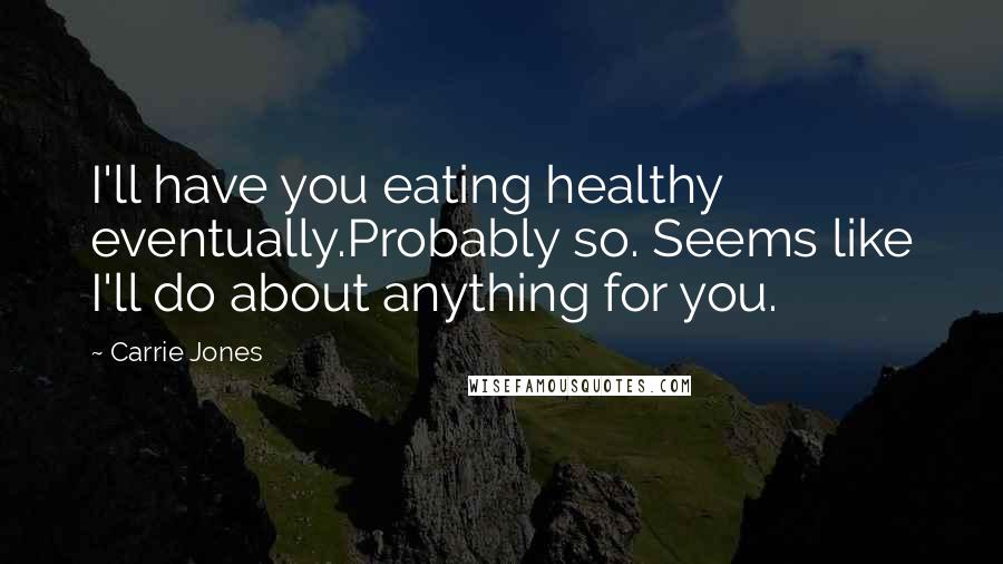 Carrie Jones Quotes: I'll have you eating healthy eventually.Probably so. Seems like I'll do about anything for you.