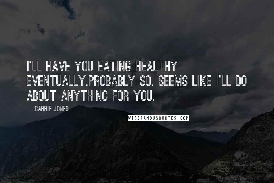 Carrie Jones Quotes: I'll have you eating healthy eventually.Probably so. Seems like I'll do about anything for you.