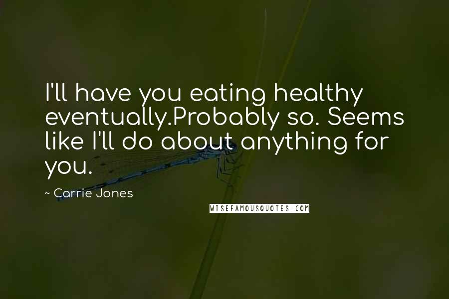 Carrie Jones Quotes: I'll have you eating healthy eventually.Probably so. Seems like I'll do about anything for you.