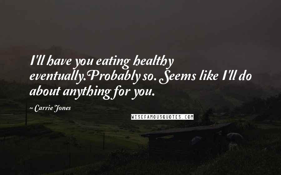 Carrie Jones Quotes: I'll have you eating healthy eventually.Probably so. Seems like I'll do about anything for you.