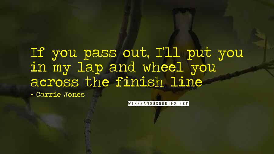 Carrie Jones Quotes: If you pass out, I'll put you in my lap and wheel you across the finish line