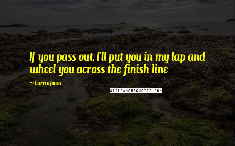 Carrie Jones Quotes: If you pass out, I'll put you in my lap and wheel you across the finish line