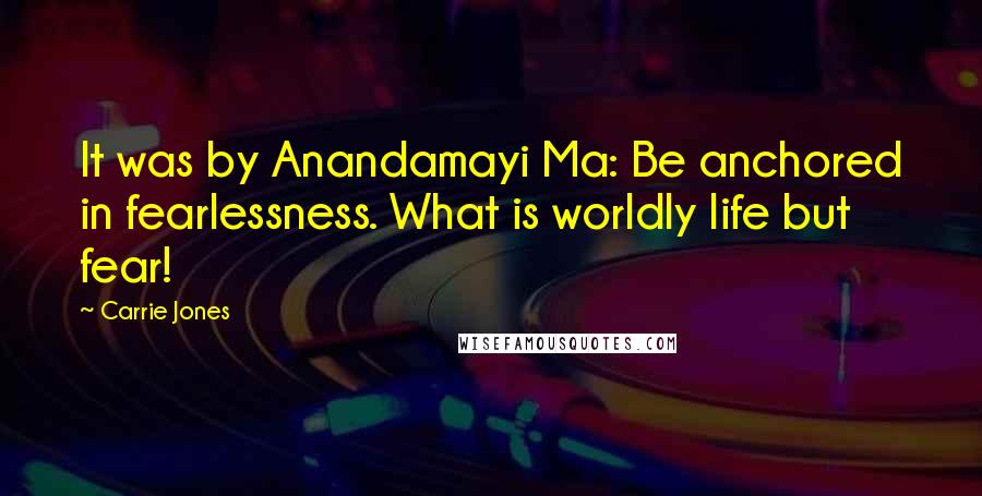 Carrie Jones Quotes: It was by Anandamayi Ma: Be anchored in fearlessness. What is worldly life but fear!