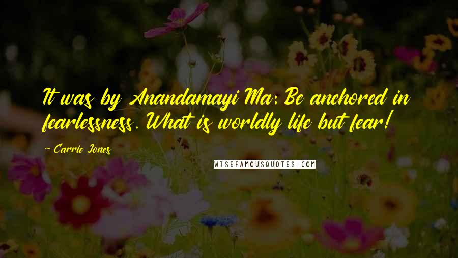 Carrie Jones Quotes: It was by Anandamayi Ma: Be anchored in fearlessness. What is worldly life but fear!