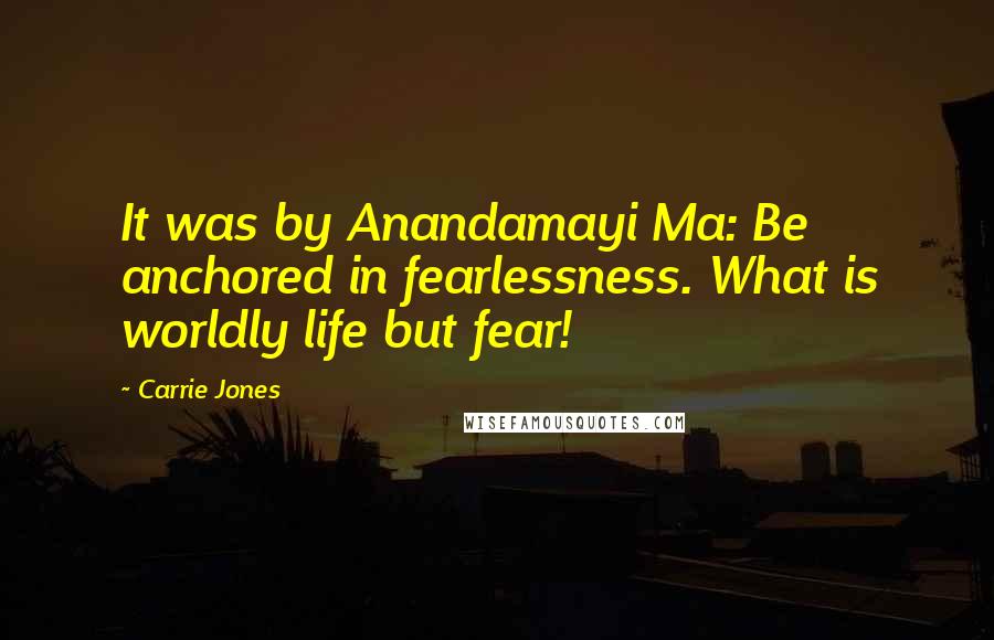 Carrie Jones Quotes: It was by Anandamayi Ma: Be anchored in fearlessness. What is worldly life but fear!