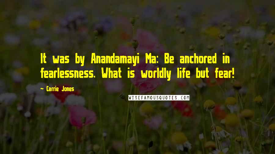 Carrie Jones Quotes: It was by Anandamayi Ma: Be anchored in fearlessness. What is worldly life but fear!