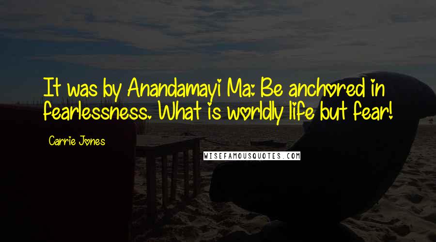 Carrie Jones Quotes: It was by Anandamayi Ma: Be anchored in fearlessness. What is worldly life but fear!