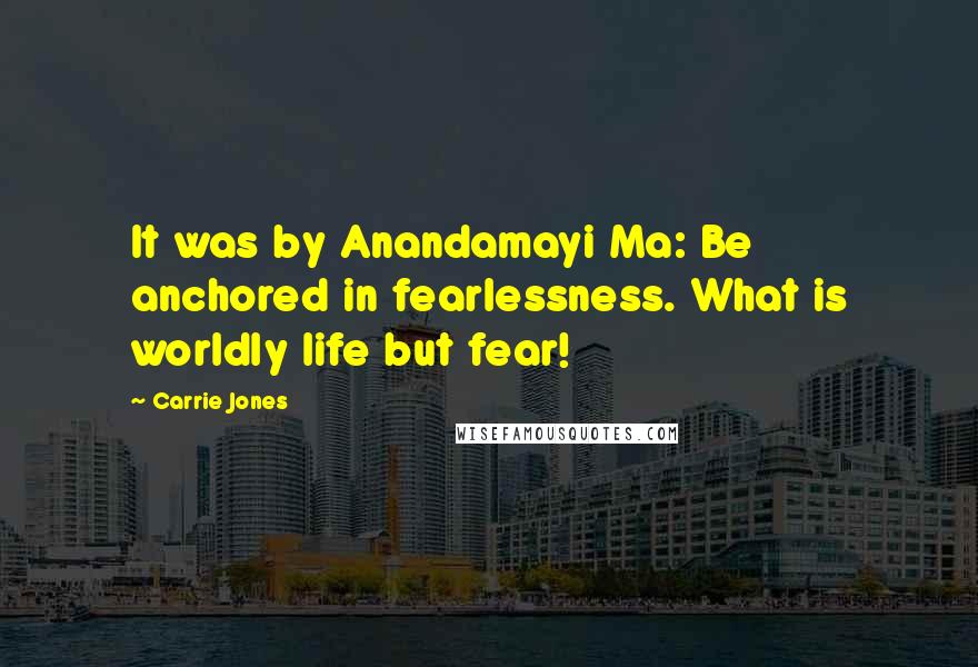 Carrie Jones Quotes: It was by Anandamayi Ma: Be anchored in fearlessness. What is worldly life but fear!