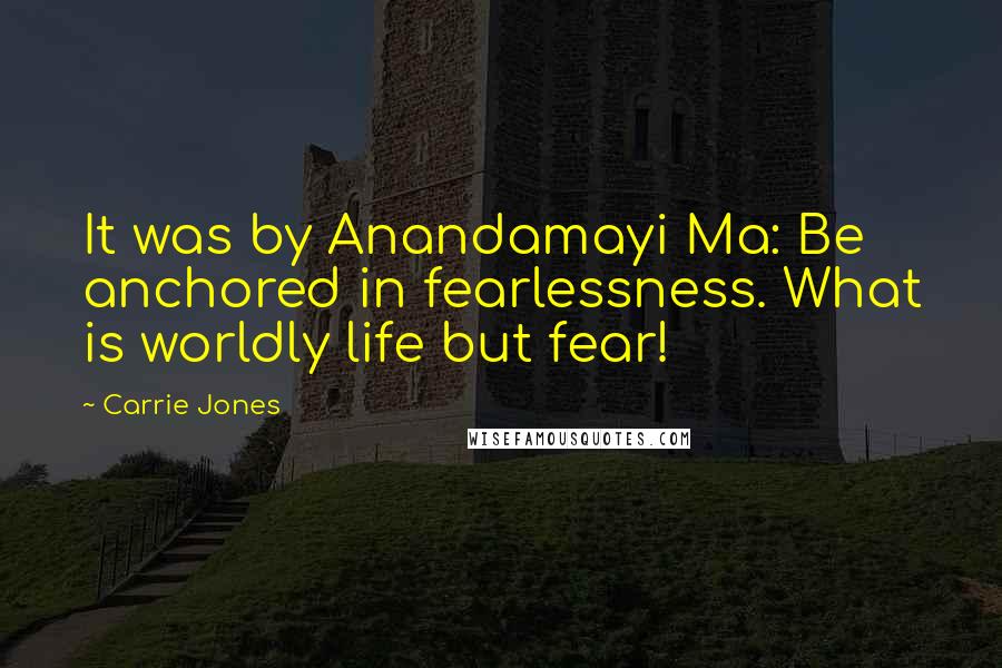 Carrie Jones Quotes: It was by Anandamayi Ma: Be anchored in fearlessness. What is worldly life but fear!