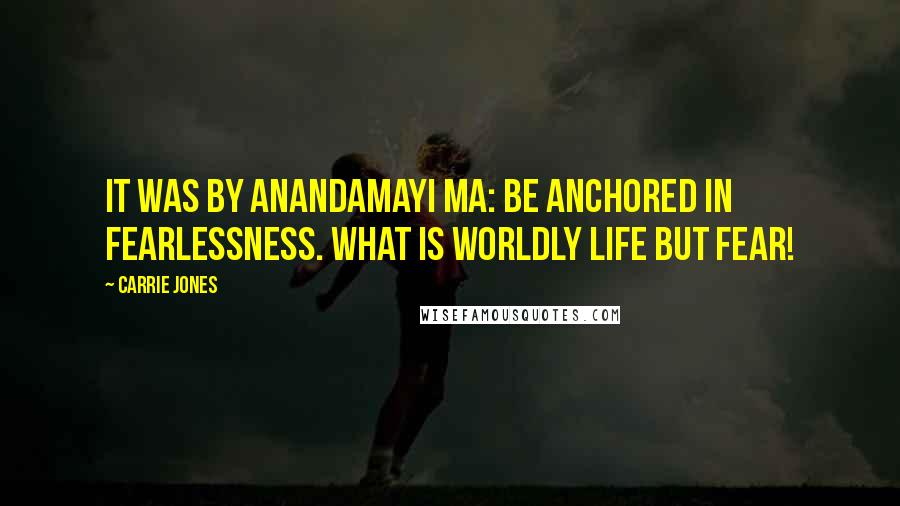 Carrie Jones Quotes: It was by Anandamayi Ma: Be anchored in fearlessness. What is worldly life but fear!