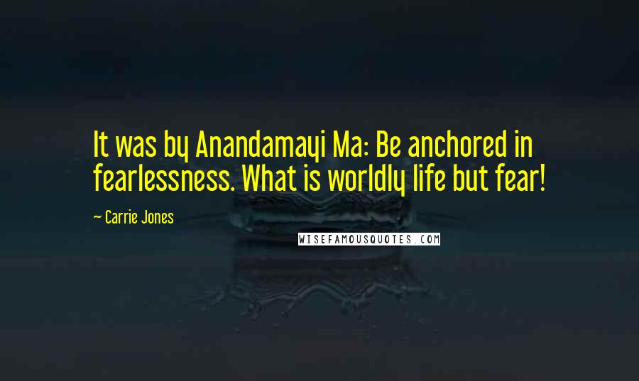 Carrie Jones Quotes: It was by Anandamayi Ma: Be anchored in fearlessness. What is worldly life but fear!