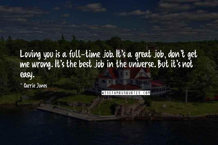 Carrie Jones Quotes: Loving you is a full-time job. It's a great job, don't get me wrong. It's the best job in the universe. But it's not easy.