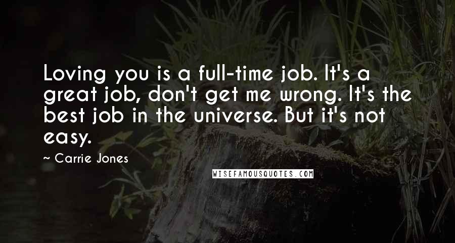 Carrie Jones Quotes: Loving you is a full-time job. It's a great job, don't get me wrong. It's the best job in the universe. But it's not easy.