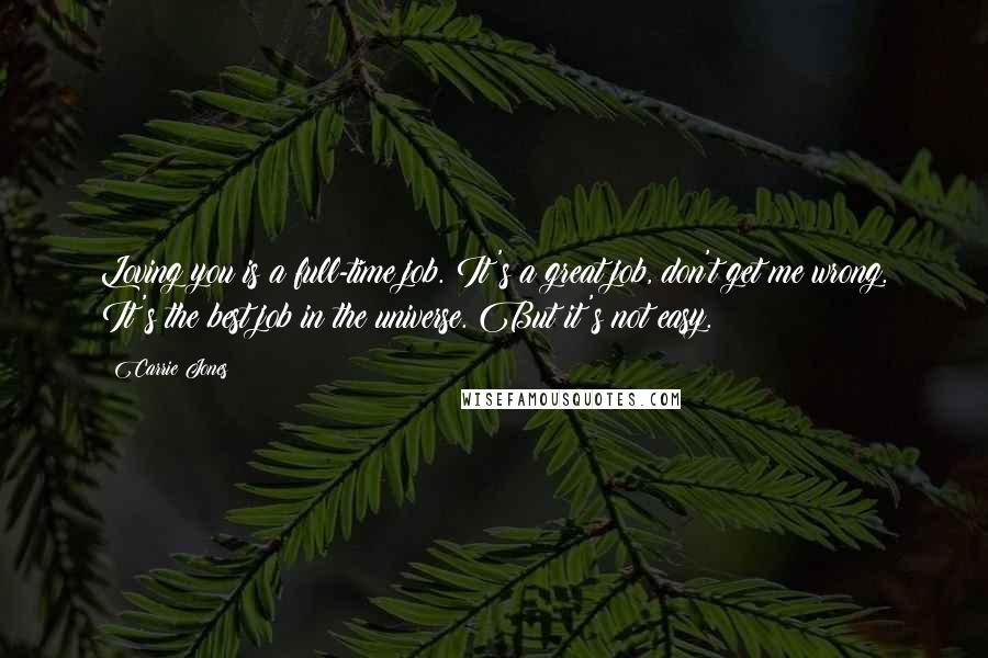 Carrie Jones Quotes: Loving you is a full-time job. It's a great job, don't get me wrong. It's the best job in the universe. But it's not easy.