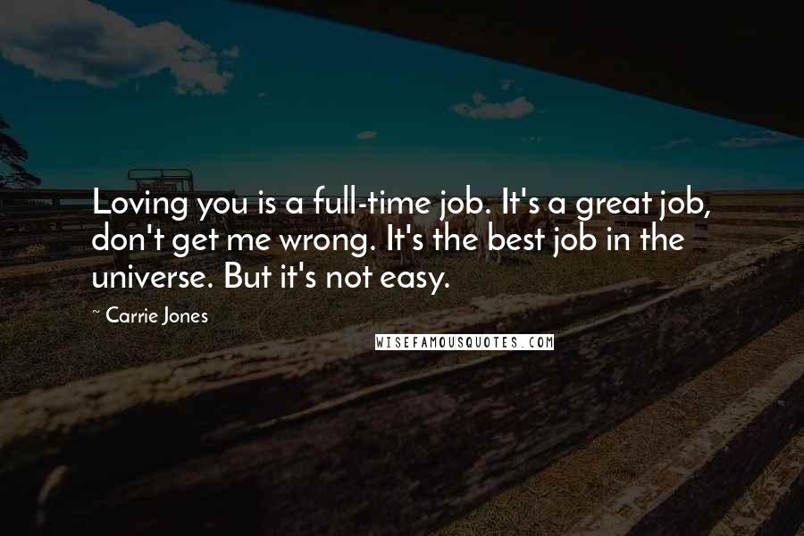 Carrie Jones Quotes: Loving you is a full-time job. It's a great job, don't get me wrong. It's the best job in the universe. But it's not easy.