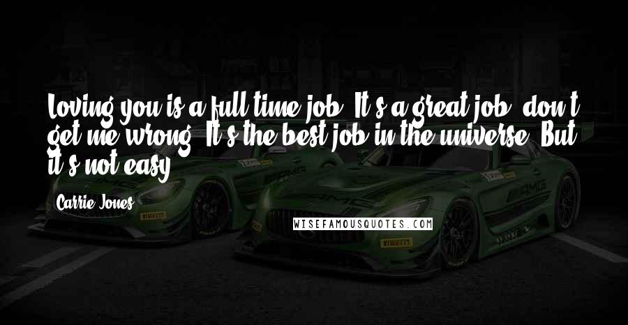 Carrie Jones Quotes: Loving you is a full-time job. It's a great job, don't get me wrong. It's the best job in the universe. But it's not easy.