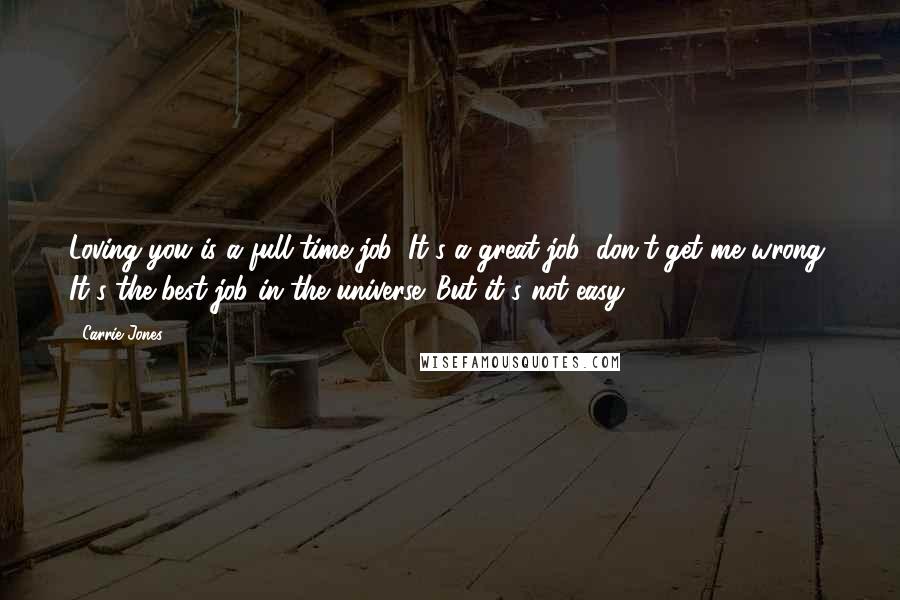 Carrie Jones Quotes: Loving you is a full-time job. It's a great job, don't get me wrong. It's the best job in the universe. But it's not easy.