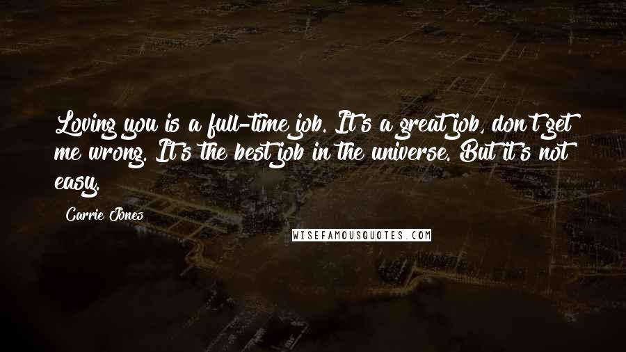 Carrie Jones Quotes: Loving you is a full-time job. It's a great job, don't get me wrong. It's the best job in the universe. But it's not easy.