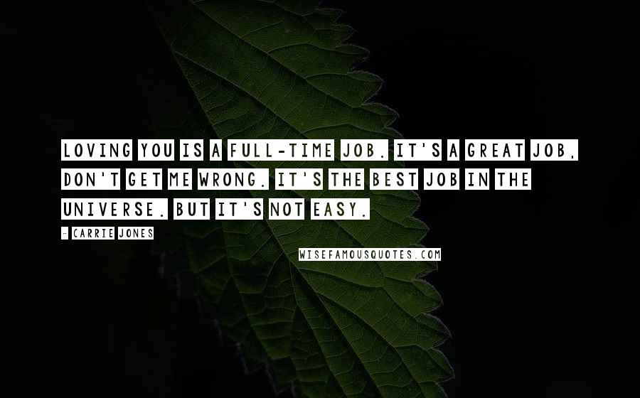 Carrie Jones Quotes: Loving you is a full-time job. It's a great job, don't get me wrong. It's the best job in the universe. But it's not easy.