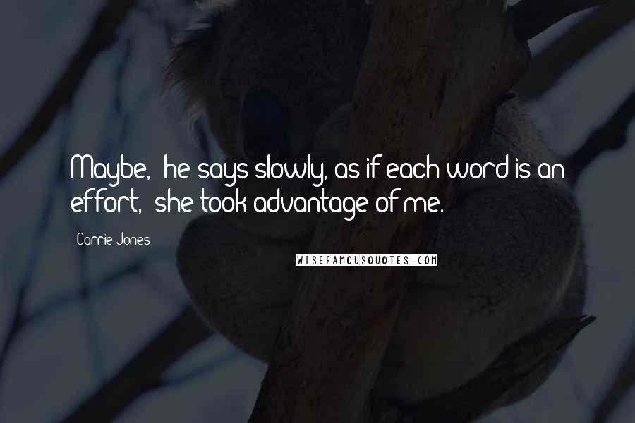 Carrie Jones Quotes: Maybe," he says slowly, as if each word is an effort, "she took advantage of me.