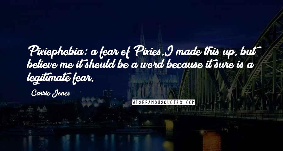 Carrie Jones Quotes: Pixiophobia: a fear of Pixies.I made this up, but believe me it should be a word because it sure is a legitimate fear.