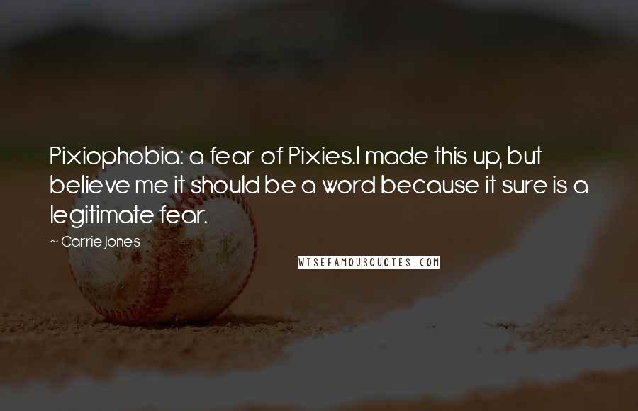 Carrie Jones Quotes: Pixiophobia: a fear of Pixies.I made this up, but believe me it should be a word because it sure is a legitimate fear.