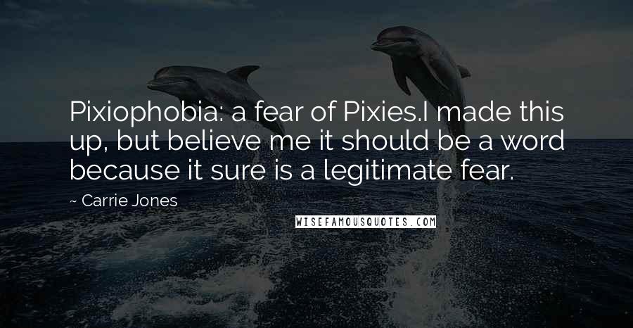Carrie Jones Quotes: Pixiophobia: a fear of Pixies.I made this up, but believe me it should be a word because it sure is a legitimate fear.