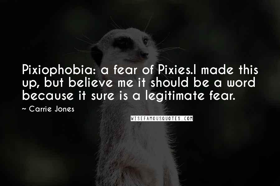 Carrie Jones Quotes: Pixiophobia: a fear of Pixies.I made this up, but believe me it should be a word because it sure is a legitimate fear.