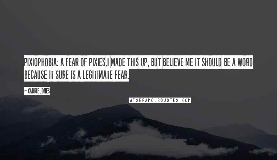 Carrie Jones Quotes: Pixiophobia: a fear of Pixies.I made this up, but believe me it should be a word because it sure is a legitimate fear.
