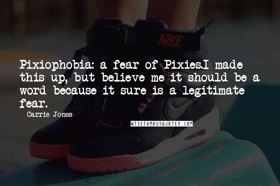 Carrie Jones Quotes: Pixiophobia: a fear of Pixies.I made this up, but believe me it should be a word because it sure is a legitimate fear.