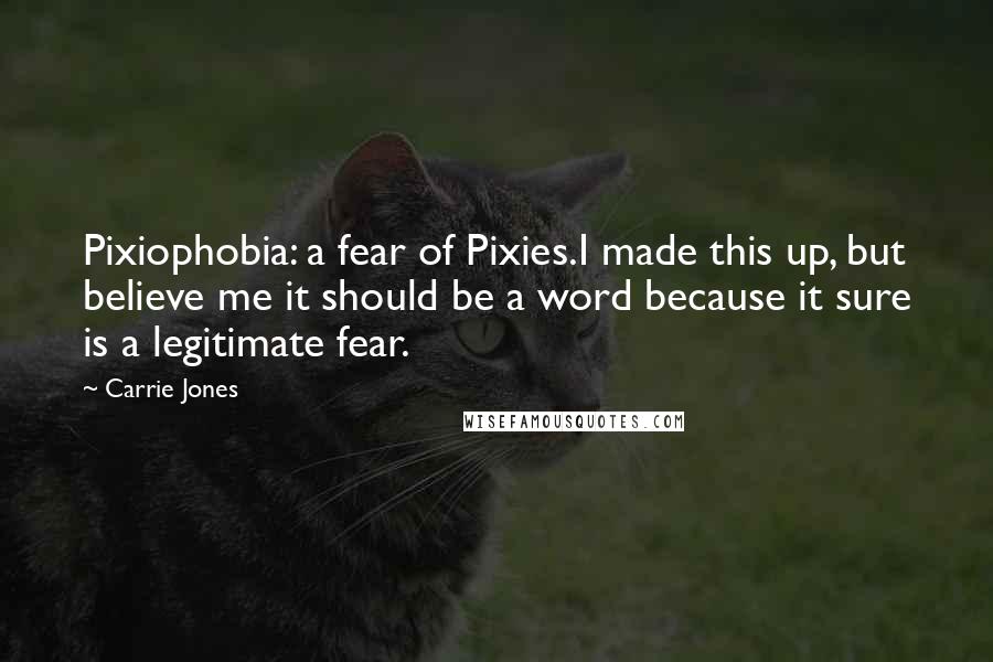 Carrie Jones Quotes: Pixiophobia: a fear of Pixies.I made this up, but believe me it should be a word because it sure is a legitimate fear.