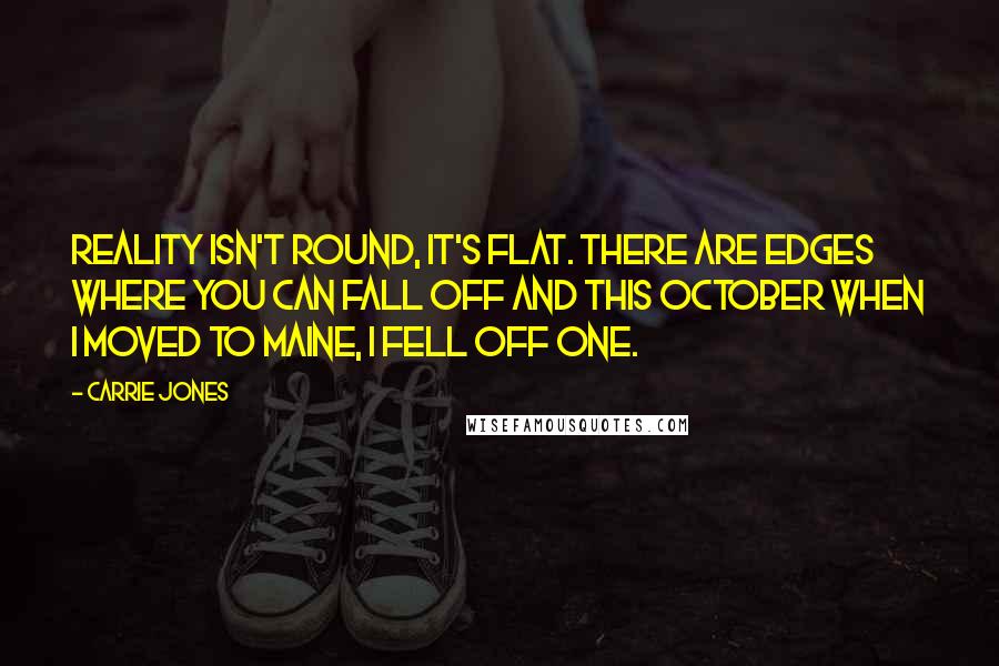 Carrie Jones Quotes: Reality isn't round, it's flat. There are edges where you can fall off and this October when I moved to Maine, I fell off one.