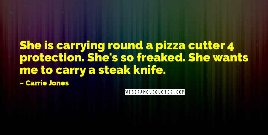 Carrie Jones Quotes: She is carrying round a pizza cutter 4 protection. She's so freaked. She wants me to carry a steak knife.