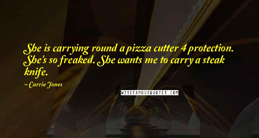 Carrie Jones Quotes: She is carrying round a pizza cutter 4 protection. She's so freaked. She wants me to carry a steak knife.