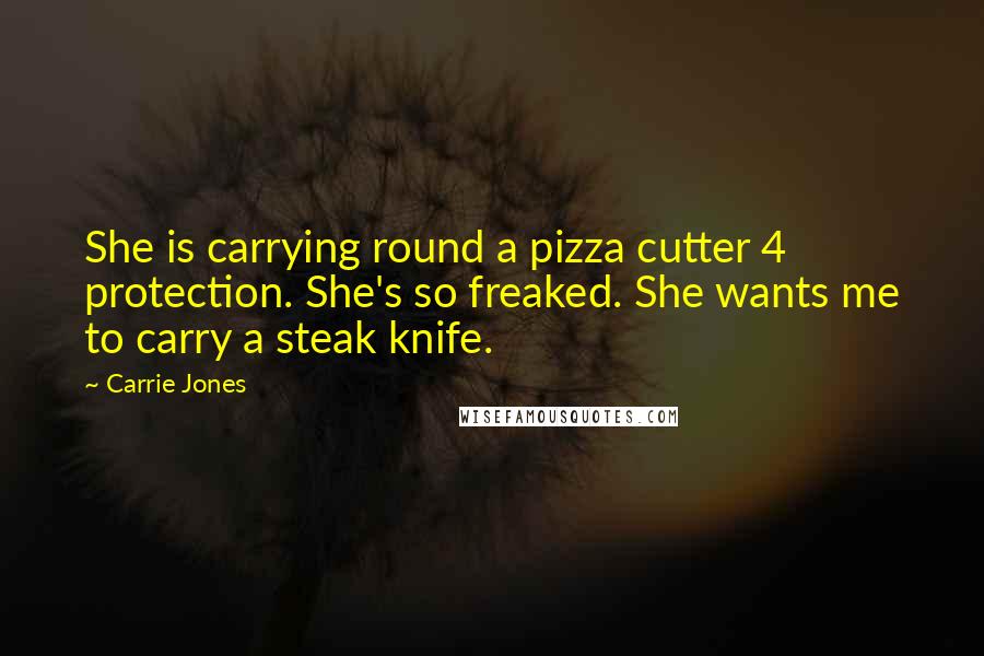 Carrie Jones Quotes: She is carrying round a pizza cutter 4 protection. She's so freaked. She wants me to carry a steak knife.