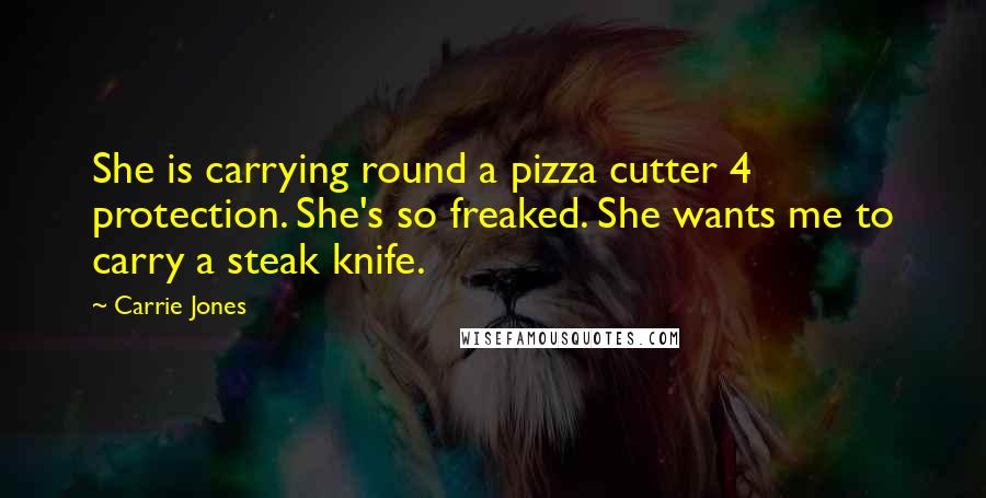 Carrie Jones Quotes: She is carrying round a pizza cutter 4 protection. She's so freaked. She wants me to carry a steak knife.