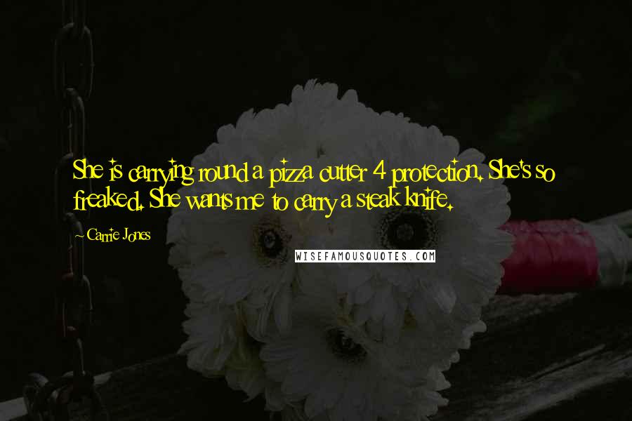 Carrie Jones Quotes: She is carrying round a pizza cutter 4 protection. She's so freaked. She wants me to carry a steak knife.