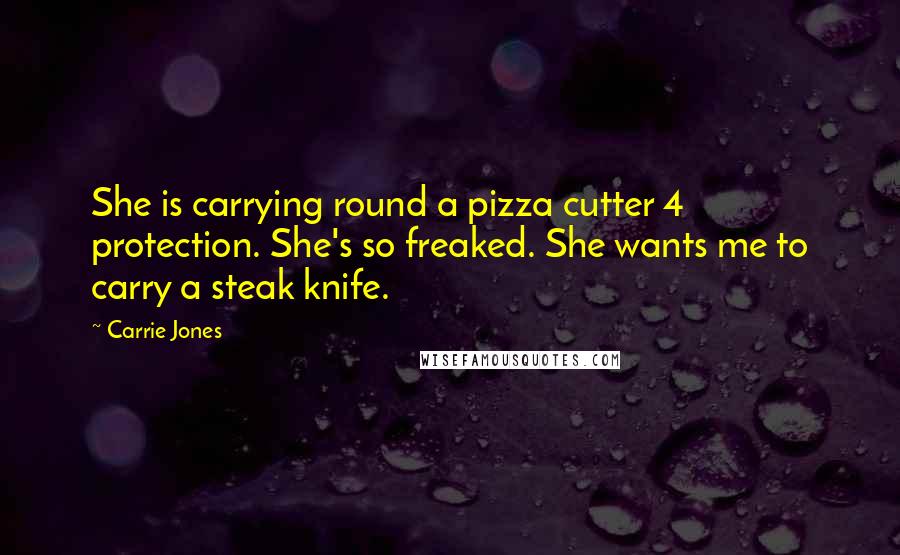 Carrie Jones Quotes: She is carrying round a pizza cutter 4 protection. She's so freaked. She wants me to carry a steak knife.